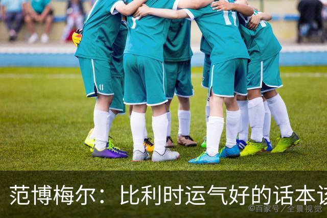 范博梅尔：比利时运气好的话本该走得更远，甚至夺世界杯冠军